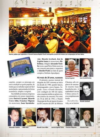 Atento, público que superlotou a Convent Avenue Baptist Church acompanha concerto de música com composições de Paiva Netto.

vsky, Ricardo Averbach, José do
Espírito Santo (in memoriam), Hélio Rosa, o búlgaro Alexander Yossifov (com o qual Paiva Netto escreveu
um concerto para piano e orquestra)
e Almeida Prado (ao lado de quem
compôs a Sinfonia Apocalipse).

Há mais de 20 anos, sucessos
canções, sempre se preocupa em
unir a erudição ao gosto popular, de
modo que as melodias sejam de fácil
assimilação e apresentadas de forma
ecumênica, simples e original.
Seu trabalho já mereceu elogiosos
comentários de nomes importantes,
como Dorival Caymmi, Ricardo
Cravo Albin, Francisco Mignone
(in memoriam), Isaac Karabtche-

O primeiro sucesso musical do
dirigente da LBV remonta ao início
da década de 1980, quando lançou,
homenageando o povo baiano, Negrada – Jesus, o Grande Libertador,
com vendagem de 100 mil cópias,
uma conquista inédita no gênero erudito (música de concerto). Por sinal,
em 30 de abril de 1983, o Theatro
Municipal do Rio de Janeiro foi palco
do III Concerto da LBV de Músicas

Dorival Caymmi

Clássicas, sob a regência do renomado maestro Isaac
Karabtchevsky. A
esplêndida Casa da
Cultura carioca ficou completamente
lotada.
Karabtchevsky, ao se inteirar

Isaac Karabtchevsky

Ricardo Averbach

Fotos: Arquivo BV

Alexander Yossifov

Hélio Rosa

Ricardo Cravo Albin

José do Espírito Santo

Francisco Mignone

Almeida Prado

BOA VONTADE

37

 