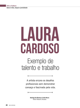 Arte e Cultura
Amor à vida, alegria e jovialidade
Laura
Cardoso
Exemplo de
talento e trabalho
A artista encara os desafios
profissionais sem demonstrar
cansaço e fascinada pela vida.
Rodrigo de Oliveira e Leila Marco
Fotos: Vivian R. Ferreira
22 BOA VONTADE
 