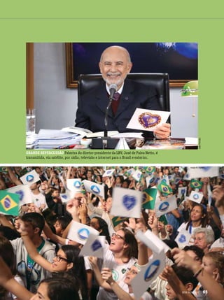 JoãoPeriotto
Vivian R. Ferreira
GRANDE REPERCUSSÃO Palestra do diretor-presidente da LBV, José de Paiva Netto, é
transmitida, via satélite, por rádio, televisão e internet para o Brasil e exterior.
BOA VONTADE 65
 