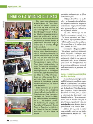 Ação Jovem LBV
na fulgência das estrelas; no fulgor
das constelações!
“ÓDeus!Reconheço-voseu,Se-
nhor! na formação das nebulosas;
na origem dos mundos; na gênese
dos sóis; no berço das humanida-
des; na maravilha, no esplendor e
no sublime do Infinito!
“Ó Deus! Reconheço-vos eu,
Senhor, com Jesus, quando ora:
‘Pai Nosso, que estais nos Céus...’
ou com os Anjos quando cantam:
‘Glória a Deus nas Alturas, Paz na
Terra aos Homens [e Mulheres] da
Boa Vontade de Deus’”.
EcompletouodirigentedaLBV:
“Eis aí esta magistral página do
velho Eurípedes. Assim fica mais
fácil entendermos o Amor verda-
deiramente solidário que urge seja
universalizado: o que alimenta,
que educa, que dá segurança, que
proporciona saúde, e que, acima de
tudo, espiritualiza os povos em sua
totalidade”.
Jesus renasce nos corações
de Boa Vontade
Nasequência,odiretor-presidente
da LBV preparou o ambiente para a
Oração Ecumênica do Pai-Nosso e
enfatizou,maisumavez,aimportân-
cia do legado do Cristo Ecumênico
para os povos, citando o seguinte
trecho de seu livro Jesus, a Dor e
a origem de Sua Autoridade, a ser
lançadoembreve:“Jesusnasceere-
nasce todos os dias nos corações de
BoaVontade.Eigualmentevolta,por
antecipação,nasaçõesdascriaturas
que cultivam o seu ideal no Bem”.
Após a prece, para encerrar
sua preleção, desejou que todos
recebessem as bênçãos do Cristo
de Deus.
Nos meses que antecederam
a realização do 39o
Fórum Inter-
nacional do Jovem Ecumênico
Militante da Boa Vontade de
Deus, os integrantes da Juventude
Ecumê­nica participaram de diver-
sos debates, nos quais analisaram
aspectos ambientais, sociais,
culturais e espirituais relativos
ao assunto do referido evento. A
partir dessas discussões surgiu a
música-tema do encontro, A força
da Fraternidade.
Em uma das ações que inte-
gram o fórum, jovens apresenta-
ram as próprias composições no
Festival Internacional de Música
da LBV, por meio das quais se
expressaram e promoveram re-
flexões acerca do tópico em foco.
Além disso, fundamentados no
lema “Compartilhe, comunique,
vivencie”, eles se serviram da
tecnologia em favor da propagação
do ideal da Legião da Boa Vontade
ao utilizar a hashtag #Geração-
Jesus nas mídias sociais. Com o
ato, estas foram tomadas pelos
registros de pessoas de todas as
idades que lutam por um mundo
justo e fraterno.
Cabe mencionar que o fórum
reuniu milhares de participantes
não só no Brasil, mas também em
Nova Jersey, em New Hampshire,
na Flórida, na Carolina do Norte,
em Massachusetts e em Washing-
ton D.C., nos Estados Unidos;
em Montevidéu, no Uruguai; em
Assunção, no Paraguai; em Buenos
Aires, na Argentina; em Coimbra,
em Lisboa e no Porto, em Portugal;
e em Santa Cruz de la Sierra, na
Bolívia.
Debateseatividadesculturais
Nova York (EUA)
Assunção (Paraguai)
Assunção (Paraguai)
Montevidéu (Uruguai)
La Paz (Bolívia)
Fotos:ArquivoBV
70 BOA VONTADE
 