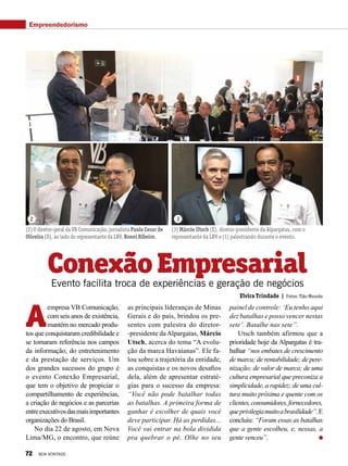 A
empresa VB Comunicação,
com seis anos de existência,
mantém no mercado produ-
tos que conquistaram credibilidade e
se tornaram referência nos campos
da informação, do entretenimento
e da prestação de serviços. Um
dos grandes sucessos do grupo é
o evento Conexão Empresarial,
que tem o objetivo de propiciar o
compartilhamento de experiências,
a criação de negócios e as parcerias
entreexecutivosdasmaisimportantes
organizações do Brasil.
No dia 22 de agosto, em Nova
Lima/MG, o encontro, que reúne
ConexãoEmpresarialEvento facilita troca de experiências e geração de negócios
Elvira Trindade | Fotos: Tião Mourão
(2) O diretor-geral da VB Comunicação, jornalista Paulo Cesar de
Oliveira (D), ao lado do representante da LBV, Ronei Ribeiro.
(3) Márcio Utsch (E), diretor-presidente da Alpargatas, com o
representante da LBV e (1) palestrando durante o evento.
as principais lideranças de Minas
Gerais e do país, brindou os pre-
sentes com palestra do diretor-
-presidente daAlpargatas, Márcio
Utsch, acerca do tema “A evolu-
ção da marca Havaianas”. Ele fa-
lou sobre a trajetória da entidade,
as conquistas e os novos desafios
dela, além de apresentar estraté-
gias para o sucesso da empresa:
“Você não pode batalhar todas
as batalhas. A primeira forma de
ganhar é escolher de quais você
deve participar. Há as perdidas...
Você vai entrar na bola dividida
pra quebrar o pé. Olhe no seu
painel de controle: ‘Eu tenho aqui
dez batalhas e posso vencer nestas
sete’. Batalhe nas sete”.
Utsch também afirmou que a
prioridade hoje da Alpargatas é tra-
balhar “nos embates de crescimento
de marca; de rentabilidade; de pere-
nização; de valor de marca; de uma
cultura empresarial que preconiza a
simplicidade, a rapidez; de uma cul-
tura muito próxima e quente com os
clientes,consumidores,fornecedores,
queprivilegiamuitoabrasilidade”.E
concluiu: “Foram essas as batalhas
que a gente escolheu, e, nessas, a
gente venceu”.
1
2 3
Empreendedorismo
72 BOA VONTADE
 