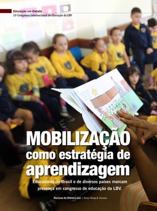 Educação em Debate
como estratégia de
aprendizagem
Mobilização
Educadores do Brasil e de diversos países marcam
presença em congresso de educação da LBV.
Mariane de Oliveira Luz | Fotos: Vivian R. Ferreira
13o
Congresso Internacional de Educação da LBV
 