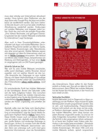 4
muss aber ständig vom Unternehmen aktualisiert
werden. Hinzu kommt, dass Plattformen wie der
App-Store oder Google Play, die Apps erst prüfen,
bevor sie veröffentlicht werden. Das kann mehre-
re Monate dauern und muss bei jeder inhaltlichen
Aktualisierung wiederholt werden. Änderungen
auf mobilen Webseiten sind dagegen sofort on-
line. Doch das sind nicht die einzigen Pluspunkte:
„Eine höhere Reichweite und geringere Entwick-
lungskosten bei der mobilen Webseite sindVorteile
für Unternehmen“, sagt Herzberger.
Aber auch in ihren Einsatzmöglichkeiten unter-
scheiden sich Apps und mobile Webseiten: Die in-
stallierten Programme werden vor allem für Spiele,
Social Media Anwendungen oder Newsdienste,
also eher privat genutzt. Mobile Websites eignen
sich dagegen vor allem für Unternehmen, etwa um
sie im Mobile Commerce einzusetzen. Der Verkauf
von Waren über mobile Shops, beispielsweise von
Kleidung und Elektrogeräten, ist laut einer Studie
im vergangenen Jahr um 244 Prozent gestiegen.
Schritt für Schritt ans Ziel
Wer sich für eine mobile Webseite entscheidet,
sollte zuerst überlegen, welche Personen darauf
zugreifen und mit welcher Absicht sie das tun.
„Die Ansprüche der Zielgruppe an eine mobile
Lösung und deren Motivationslage ist Grundlage
aller weiteren Schritte“, erklärt der Geschäftsführer
des IT-Dienstleisters adesso mobile solutions, Josef
Brewing.
Ein entscheidender Punkt bei mobilen Webseiten
ist die Schnelligkeit. Binnen drei Sekunden sollte
sich die Seite aufgebaut haben: Das wünschen
sich knapp 60 Prozent der mobilen Internetnutzer,
so das Ergebnis einer Studie des Marktforschungs-
unternehmens Equation Research. Dauert es länger,
werden die Nutzer ungeduldig und schließen die
Seite.
Deshalb sollte man die Seite nicht überfrachten:
„Nicht die Menge, sondern die Art der Aufberei-
tung ist entscheidend“, sagt der Social Media Ex-
perte beim Hightech-Verband Bitkom, Tobias Arns.
Diese Inhalte müssen auch auf kleinen Bildschir-
men gut lesbar sein, deshalb sind klare Schriftty-
pen, große Buttons und eindeutige Klickwege zu
bevorzugen, rät Arns. Es müssten nicht alle Inhalte
der Unternehmens-Webseite übernommen wer-
den. Denn wer unterwegs surft, sucht meist ganz
bestimmte Informationen, etwa die Kontaktdaten
des Unternehmens. Diese sollten für den Nutzer
einfach zu finden sein. Das gilt vor allem für dieTe-
lefonnummern: Beim Öffnen der mobilen Webseite
hat der Nutzer das Handy bereits in der Hand und
kann direkt anrufen.
Technischer Durchblick
Mobile Webseiten sind im Gegensatz zu Apps un-
abhängig von der Plattform.Apps müssen für jedes
Betriebssystem einzeln programmiert werden. Das
ist zeit- und kostenaufwendig. Programmcodes
können nicht einfach von der einen auf die ande-
re Plattform übertragen werden. Diese Hürde fällt
bei mobilen Webseiten, denn diese können von
jedem Browser angewählt werden. So sind sie mit
allen Endgeräten kompatibel. Außerdem hat sich
dieTechnik in den vergangenen Jahren verbessert.
Es ist heute kein Problem mehr, Videos oder Ani-
mation in die mobile Seite einzubetten: „Standards
wie HTML5 und CSS3 bilden das Grundgerüst für
mobile Anwendungen. Mit deren Hilfe wird eine
mobile Webseite einfach, optisch ansprechend
Die Zielgruppe einer mobilen Webseite müssen
nicht unbedingt nur Kunden sein. Ebenso können
Mitarbeiter von mobilen Webseiten profitieren.
„Für Mitarbeiter des Unternehmens, beispiels-
weise Monteure im Außendienst oder Vertriebs-
mitarbeiter stellt es einen echten Gewinn an Zeit-
und Servicekompetenz gegenüber dem Kunden
dar“, sagt Josef Brewing. Denn sie können jeder-
zeit über Daten verfügen, die bisher eine Anfrage
an die „inhouse“- Kollegen nötig machte – sei
es eine Information zu Bestandslisten undVerfüg-
barkeiten von Ersatzteilen oder eine Kalkulation
für einenVersicherungsvertrag.
Mobile Webseiten für Mitarbeiter
©Bastografie/photocase.com
 