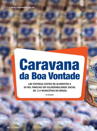 Caravana
da Boa Vontade
LBV ENTREGA CESTAS DE ALIMENTOS A
50 MIL FAMÍLIAS EM VULNERABILIDADE SOCIAL
DE 114 MUNICÍPIOS DO BRASIL
DA REDAÇÃO
NATAL PERMANENTE DA LBV
54 BOA VONTADE
 