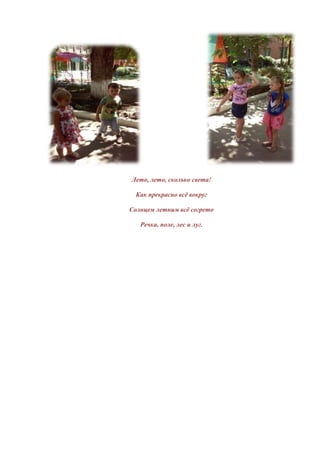 Лето, лето, сколько света! 
Как прекрасно всё вокруг 
Солнцем летним всё согрето 
Речка, поле, лес и луг. 
