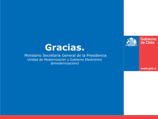Gracias.
Ministerio Secretaría General de la Presidencia
 Unidad de Modernización y Gobierno Electrónico
              @modernizacioncl
 