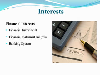 Interests
Financial Interests
 Financial Investment

 Financial statement analysis

 Banking System
 