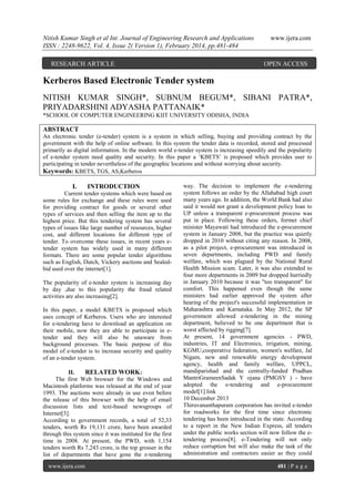 Nitish Kumar Singh et al Int. Journal of Engineering Research and Applications
ISSN : 2248-9622, Vol. 4, Issue 2( Version 1), February 2014, pp.481-484
RESEARCH ARTICLE

www.ijera.com

OPEN ACCESS

Kerberos Based Electronic Tender system
NITISH KUMAR SINGH*, SUBNUM BEGUM*, SIBANI PATRA*,
PRIYADARSHINI ADYASHA PATTANAIK*
*SCHOOL OF COMPUTER ENGINEERING KIIT UNIVERSITY ODISHA, INDIA

ABSTRACT
An electronic tender (e-tender) system is a system in which selling, buying and providing contract by the
government with the help of online software. In this system the tender data is recorded, stored and processed
primarily as digital information. In the modern world e-tender system is increasing speedily and the popularity
of e-tender system need quality and security. In this paper a ‘KBETS’ is proposed which provides user to
participating in tender nevertheless of the geographic locations and without worrying about security.
Keywords: KBETS, TGS, AS,Kerberos

I.

INTRODUCTION

Current tender systems which were based on
some rules for exchange and these rules were used
for providing contract for goods or several other
types of services and then selling the item up to the
highest price. But this tendering system has several
types of issues like large number of resources, higher
cost, and different locations for different type of
tender. To overcome these issues, in recent years etender system has widely used in many different
formats. There are some popular tender algorithms
such as English, Dutch, Vickery auctions and Sealedbid used over the internet[1].
The popularity of e-tender system is increasing day
by day ,due to this popularity the fraud related
activities are also increasing[2].
In this paper, a model KBETS is proposed which
uses concept of Kerberos. Users who are interested
for e-tendering have to download an application on
their mobile, now they are able to participate in etender and they will also be unaware from
background processes. The basic purpose of this
model of e-tender is to increase security and quality
of an e-tender system.
II.
RELATED WORK:
The first Web browser for the Windows and
Macintosh platforms was released at the end of year
1993. The auctions were already in use even before
the release of this browser with the help of email
discussion lists and text-based newsgroups of
Internet[3].
According to government records, a total of 52,33
tenders, worth Rs 19,131 crore, have been awarded
through this system since it was instituted for the first
time in 2008. At present, the PWD, with 1,154
tenders worth Rs 7,243 crore, is the top grosser in the
list of departments that have gone the e-tendering
www.ijera.com

way. The decision to implement the e-tendering
system follows an order by the Allahabad high court
many years ago. In addition, the World Bank had also
said it would not grant a development policy loan to
UP unless a transparent e-procurement process was
put in place. Following these orders, former chief
minister Mayawati had introduced the e-procurement
system in January 2008, but the practice was quietly
dropped in 2010 without citing any reason. In 2008,
as a pilot project, e-procurement was introduced in
seven departments, including PWD and family
welfare, which was plagued by the National Rural
Health Mission scam. Later, it was also extended to
four more departments in 2009 but dropped hurriedly
in January 2010 because it was "too transparent" for
comfort. This happened even though the same
ministers had earlier approved the system after
hearing of the project's successful implementation in
Maharashtra and Karnataka. In May 2012, the SP
government allowed e-tendering in the mining
department, believed to be one department that is
worst affected by rigging[7].
At present, 14 government agencies - PWD,
industries, IT and Electronics, irrigation, mining,
KGMU,cooperative federation, women's welfare, Jal
Nigam, new and renewable energy development
agency, health and family welfare, UPPCL,
mandiparishad and the centrally-funded Pradhan
MantriGrameenSadak Y ojana (PMGSY ) - have
adopted the e-tendering and e-procurement
model[1].link
10 December 2013
Thiruvananthapuram corporation has invited e-tender
for roadworks for the first time since electronic
tendering has been introduced in the state. According
to a report in the New Indian Express, all tenders
under the public works section will now follow the etendering process[8]. e-Tendering will not only
reduce corruption but will also make the task of the
administration and contractors easier as they could
481 | P a g e

 