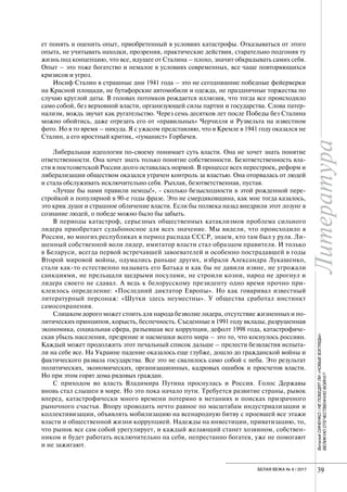 Литература
39БЕЛАЯ ВЕЖА № 6 / 2017
ВиталийСИНЕНКО/НЕПОБЕДЯТЛИ«НОВЫЕВЗГЛЯДЫ»
ВЕЛИКУЮОТЕЧЕСТВЕННУЮВОЙНУ?
ет понять и оценить опыт, приобретенный в условиях катастрофы. Отказываться от этого
опыта, не учитывать находки, прозрения, практические действия, старательно подгоняя ту
жизнь под концепцию, что все, идущее от Сталина – плохо, значит обкрадывать самих себя.
Опыт – это тоже богатство и немалое в условиях современных, все чаще повторяющихся
кризисов и угроз.
Иосиф Сталин в страшные дни 1941 года – это не сегодняшние победные фейерверки
на Красной площади, не бутафорские автомобили и одежда, не праздничные торжества по
случаю круглой даты. В головах потомков рождается иллюзия, что тогда все происходило
само собой, без верховной власти, организующей силы партии и государства. Слова патер-
нализм, вождь звучат как ругательство. Через семь десятков лет после Победы без Сталина
можно обойтись, даже отрезать его от «правильных» Черчилля и Рузвельта на известном
фото. Но в то время – никуда. Я с ужасом представляю, что в Кремле в 1941 году оказался не
Сталин, а его яростный критик, «гуманист» Горбачев.
Либеральная идеология по-своему понимает суть власти. Она не хочет знать понятие
ответственности. Она хочет знать только понятие собственности. Безответственность вла-
сти в постсоветской России долго оставалась нормой. В процессе всех перестроек, реформ и
либерализации обществом оказался утрачен контроль за властью. Она оторвалась от людей
и стала обслуживать исключительно себя. Рыхлая, безответственная, пустая.
«Лучше бы нами правили немцы!», - сколько безысходности в этой рожденной пере-
стройкой и популярной в 90-е годы фразе. Это не смердяковщина, как мне тогда казалось,
это крик души и страшное обличение власти. Если бы полвека назад внедрили этот лозунг в
сознание людей, о победе можно было бы забыть.
В периоды катастроф, серьезных общественных катаклизмов проблема сильного
лидера приобретает судьбоносное для всех значение. Мы видели, что происходило в
России, во многих республиках в период распада СССР, знаем, кто там был у руля. Ли-
шенный собственной воли лидер, имитатор власти стал образцом правителя. И только
в Беларуси, всегда первой встречавшей завоевателей и особенно пострадавшей в годы
Второй мировой войны, одумались раньше других, избрали Александра Лукашенко,
стали как-то естественно называть его Батька и как бы не давили извне, не угрожали
санкциями, не прельщали щедрыми посулами, не строили козни, народ не дрогнул и
лидера своего не сдавал. А ведь к белорусскому президенту одно время прочно при-
клеилось определение: «Последний диктатор Европы». Но как говаривал известный
литературный персонаж: «Шутки здесь неуместны». У общества сработал инстинкт
самосохранения.
Слишком дорого может стоить для народа безволие лидера, отсутствие жизненных и по-
литических принципов, корысть, беспечность. Съеденные в 1991 году вклады, разрушенная
экономика, социальная сфера, разъевшая все коррупция, дефолт 1998 года, катастрофиче-
ская убыль населения, презрение и насмешки всего мира – это то, что коснулось россиян.
Каждый может продолжить этот печальный список дальше – прелести безвластия испыта-
ли на себе все. На Украине падение оказалось еще глубже, дошло до гражданской войны и
фактического развала государства. Все это не свалилось само собой с неба. Это результат
политических, экономических, организационных, кадровых ошибок и просчетов власти.
Но при этом горят дома рядовых граждан.
С приходом во власть Владимира Путина проснулась и Россия. Голос Державы
вновь стал слышен в мире. Но это пока начало пути. Требуется развитие страны, рывок
вперед, катастрофически много времени потеряно в метаниях и поисках призрачного
рыночного счастья. Впору проводить нечто равное по масштабам индустриализации и
коллективизации, объявлять мобилизацию на всенародную битву с проевшей все этажи
власти и общественной жизни коррупцией. Надежды на инвестиции, приватизацию, то,
что рынок все сам собой урегулирует, и каждый желающий станет хозяином, собствен-
ником и будет работать исключительно на себя, непрестанно богатея, уже не помогают
и не зажигают.
 