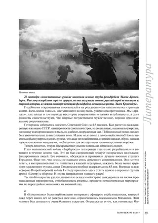 Литература
29БЕЛАЯ ВЕЖА № 6 / 2017
ВиталийСИНЕНКО/НЕПОБЕДЯТЛИ«НОВЫЕВЗГЛЯДЫ»
ВЕЛИКУЮОТЕЧЕСТВЕННУЮВОЙНУ?
23 сентября «невоспитанные» русские закончили земные труды фельдфебеля Эйгена Кронен-
берга. Я не хочу оскорблять горе его супруги, но она заслужила ответ: русский народ не выкинут из
мировой истории, из жизни выкинут немецкий фельдфебель невысокого роста, Эйген Кроненберг».
Подобными откровениями завоевателей и их родственников наполнены все страницы
книги. Здесь война глазами, наступающего во всю мочь, успешного противника. Мы «дра-
пали», как пишут о том периоде некоторые современные историки и публицисты, а сами
фашисты свидетельствуют, что впервые почувствовали мужественное, хорошо организо-
ванное сопротивление.
Гитлеровцы собирались завоевать Советский Союз за 4-5 месяцев. Был расчет на междуна-
роднуюизоляциюСССР,нанепрочностьсоветскогостроя,насоциальную,национальнуюрознь,
на панику и дезорганизацию в тылу, на слабость вооруженных сил. Победоносный поход должен
был закончиться еще до наступления зимы. И даже не до зимы, а до осенней слякоти! Немцы на-
столько были уверены в своем успехе, что даже не позаботились о зимней одежде, обуви, запасах
горюче-смазочных материалов, необходимых для эксплуатации техники в условиях морозов.
Теперь понятно, откуда нескрываемое уныние в письмах немецких солдат.
План молниеносной войны «Барбаросса» гитлеровцы тщательно разрабатывали и го-
товили в течение целого года. Это не был скороспелый продукт несерьезных малоквали-
фицированных людей. Его готовили, обсуждали и принимали лучшие военные стратеги
Германии. Факт тот, что немцы не ожидали столь серьезного сопротивления. Они хотели
лететь, а им пришлось ползти, топтаться у каждой переправы, каждого, более менее круп-
ного населенного пункта, а под Смоленском вообще задержаться на 63 дня. Впервые за всю
историю Второй мировой войны Гитлеру пришлось здесь отдать приказ о переходе группы
армий «Центр» к обороне. И это на направлении главного удара!
То, что блицкриг не удался, позволило осажденной стране эвакуировать на восток про-
мышленные предприятия, отмобилизовать резервы, провести первоочередные мероприя-
тия по перестройки экономики на военный лад.
4
В «Комсомолке» было опубликовано интервью с офицером госбезопасности, который
даже через много лет не раскрыл свое имя, ограничившись псевдонимом Михайлов. Этот
человек был допущен к очень большим секретам. Он рассказал о том, как готовилась Мо-
Пехотная атака.
 