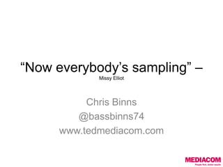 “Now everybody’s sampling” – Missy Elliot Chris Binns @bassbinns74 www.tedmediacom.com 