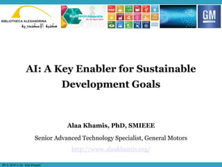 MUSES_SECRET: ORF-RE Project - © PAMI Research Group – University of Waterloo 1/221
AI: A Key Enabler for Sustainable
Development Goals
Alaa Khamis, PhD, SMIEEE
Senior Advanced Technology Specialist, General Motors
http://www.alaakhamis.org/
BVA 2018 © Dr. Alaa Khamis
 