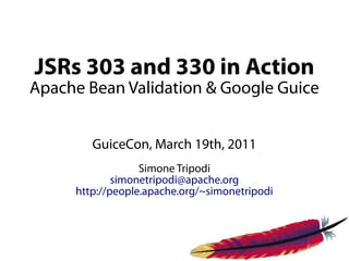 JSRs 303 and 330 in Action
Apache Bean Validation & Google Guice


        GuiceCon, March 19th, 2011
                  Simone Tripodi
             simonetripodi@apache.org
     http://people.apache.org/~simonetripodi
 