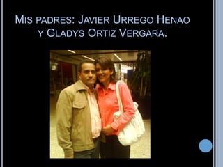 MIS PADRES: JAVIER URREGO HENAO 
Y GLADYS ORTIZ VERGARA. 
 