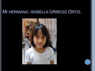 MI HERMANA: ISABELLA URREGO ORTIZ. 
 