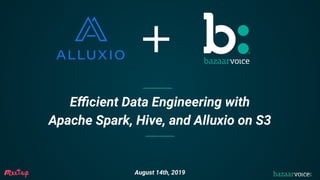 Eﬃcient Data Engineering with
Apache Spark, Hive, and Alluxio on S3
+
August 14th, 2019
 