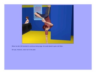 When he left, Will decided to continue doing yoga. He could stand to get a bit fitter.

Sit-ups, however, were not in the plan.
 