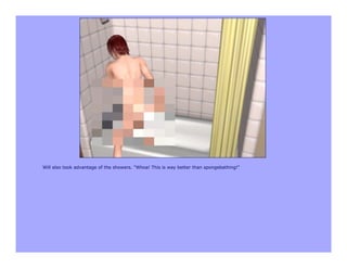 Will also took advantage of the showers. "Whoa! This is way better than spongebathing!"
 