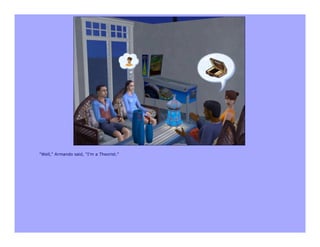 "Well," Armando said, "I'm a Theorist."
 