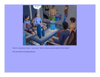 “And I'm a Business Tycoon," Lynne said. "Which of those would be better for the family?"

Fred and Rupert exchanged glances.
 