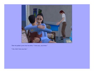 Then he pulled Lynne into his arms. "I love you, you know."

"I do. And I love you too."
 