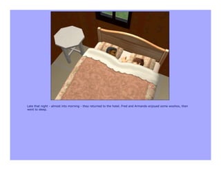 Late that night - almost into morning - they returned to the hotel. Fred and Armando enjoyed some woohoo, then
went to sleep.
 