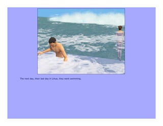 The next day, their last day in Lihue, they went swimming.
 