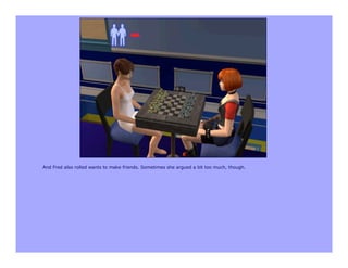 And Fred also rolled wants to make friends. Sometimes she argued a bit too much, though.
 