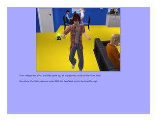 Then college was over, and they grew up, all in pajamas, much as they had lived.

Somehow, the Slob pajamas suited Will. His two Neat points do show through.
 