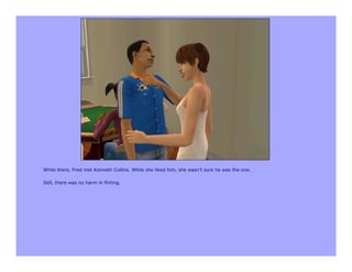 While there, Fred met Kenneth Collins. While she liked him, she wasn't sure he was the one.

Still, there was no harm in flirting.
 
