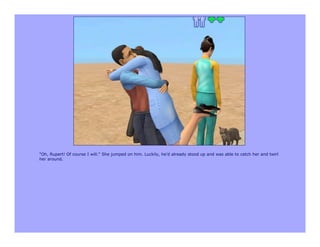 "Oh, Rupert! Of course I will." She jumped on him. Luckily, he'd already stood up and was able to catch her and twirl
her around.
 