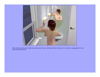 After sitting at the poker table for about seven hours, Will found that he stank. So, he took a spongebath in the
community bathroom.
 