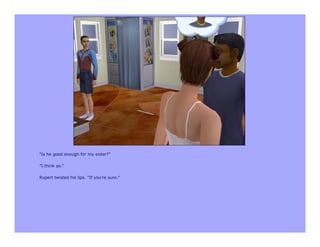 "Is he good enough for my sister?"

"I think so."

Rupert twisted his lips. "If you're sure."
 