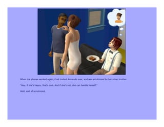 When the phones worked again, Fred invited Armando over, and was scrutinized by her other brother.

"Hey, if she's happy, that's cool. And if she's not, she can handle herself."

Well, sort of scrutinized.
 