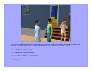 Accordingly, Anya pulled Rupert aside and talked to him about the conversation that she and Willow and Xander had
had with their father, when Martin had offered the heirship to her or Willow, and how they'd refused.

"So it's going to be one of us three?"

"Yup, but it's up to you guys to decide."

"I'll have to talk to Will and Fred about that."

"Makes sense."
 