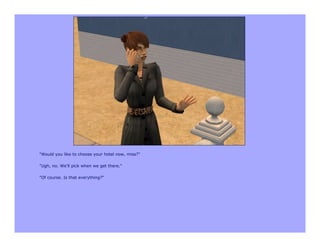 "Would you like to choose your hotel now, miss?"

"Ugh, no. We'll pick when we get there."

"Of course. Is that everything?"
 