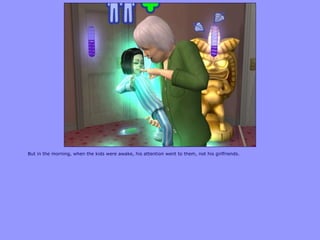 But in the morning, when the kids were awake, his attention went to them, not his girlfriends.
 