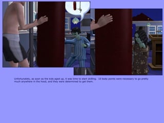 Unfortunately, as soon as the kids aged up, it was time to start skilling. 10 body points were necessary to go pretty
much anywhere in the hood, and they were determined to get them.
 