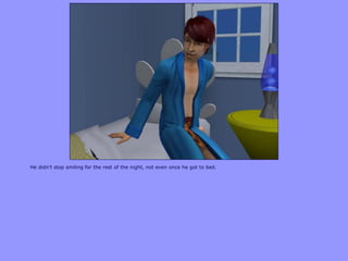 He didn‟t stop smiling for the rest of the night, not even once he got to bed.
 