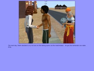 The next day, Robin decided to try his luck on the dating scene via the matchmaker. He got this bartender as a date
drop.
 