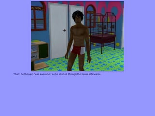 „That,‟ he thought, „was awesome,‟ as he strutted through the house afterwards.
 