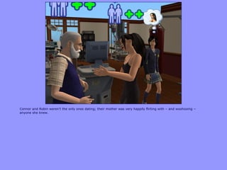 Connor and Robin weren‟t the only ones dating; their mother was very happily flirting with – and woohooing –
anyone she knew.
 