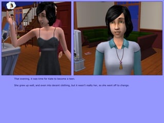 That evening, it was time for Kate to become a teen.
She grew up well, and even into decent clothing, but it wasn‟t really her, so she went off to change.
 