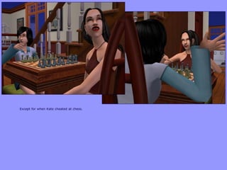 Except for when Kate cheated at chess.
 