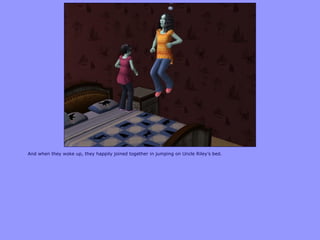 And when they woke up, they happily joined together in jumping on Uncle Riley‟s bed.
 