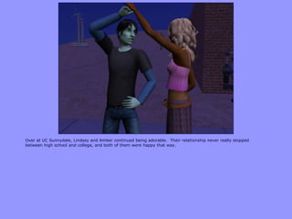 Over at UC Sunnydale, Lindsey and Amber continued being adorable. Their relationship never really stopped
between high school and college, and both of them were happy that way.
 