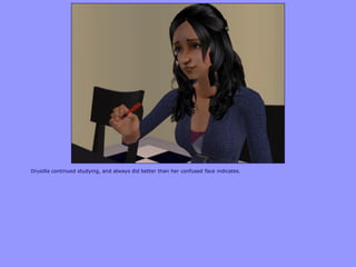 Drusilla continued studying, and always did better than her confused face indicates.
 