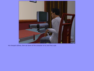 He changed clothes, then sat down at the computer to try and find a job.
 