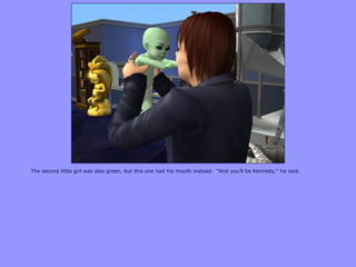 The second little girl was also green, but this one had his mouth instead. “And you‟ll be Kennedy,” he said.
 