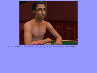He was very happy to win most of the games, leaving with more money than he‟d put into the pot.
 